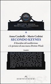 A. Carabelli e M. Cedrini, Secondo Keynes. Il disordine del neoliberismo e le speranze di una nuova Bretton Woods, Roma: Castelvecchi, ottobre 2014